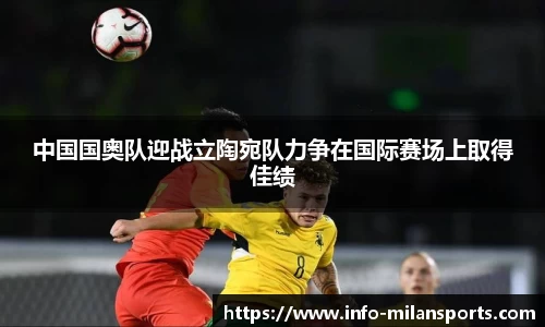 中国国奥队迎战立陶宛队力争在国际赛场上取得佳绩