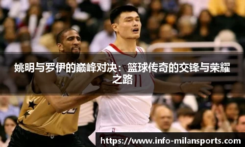 姚明与罗伊的巅峰对决：篮球传奇的交锋与荣耀之路